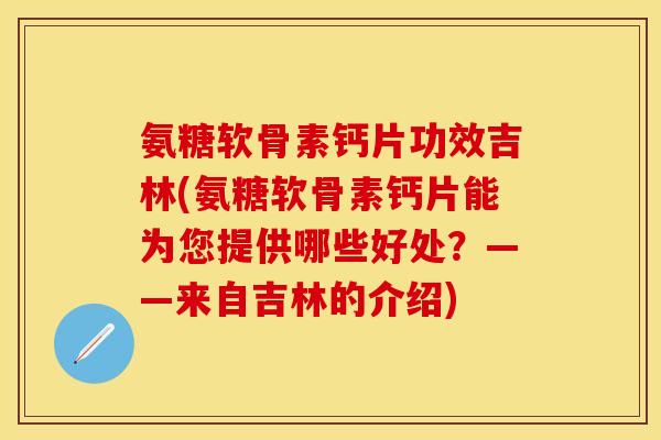 氨糖软骨素钙片功效吉林(氨糖软骨素钙片能为您提供哪些好处？——来自吉林的介绍)-第1张图片-关节保镖
