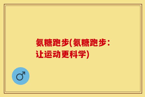 氨糖跑步(氨糖跑步：让运动更科学)