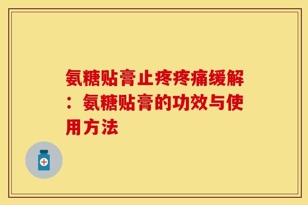氨糖贴膏止疼疼痛缓解：氨糖贴膏的功效与使用方法