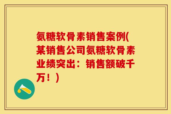 氨糖软骨素销售案例(某销售公司氨糖软骨素业绩突出：销售额破千万！)