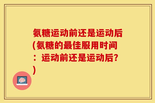 氨糖运动前还是运动后(氨糖的最佳服用时间：运动前还是运动后？)