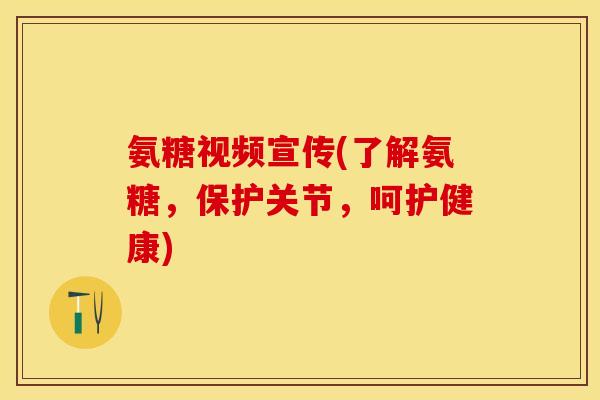 氨糖视频宣传(了解氨糖，保护关节，呵护健康)