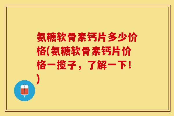 氨糖软骨素钙片多少价格(氨糖软骨素钙片价格一揽子，了解一下！)