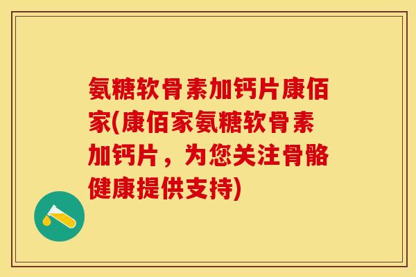 氨糖软骨素加钙片康佰家(康佰家氨糖软骨素加钙片，为您关注骨骼健康提供支持)