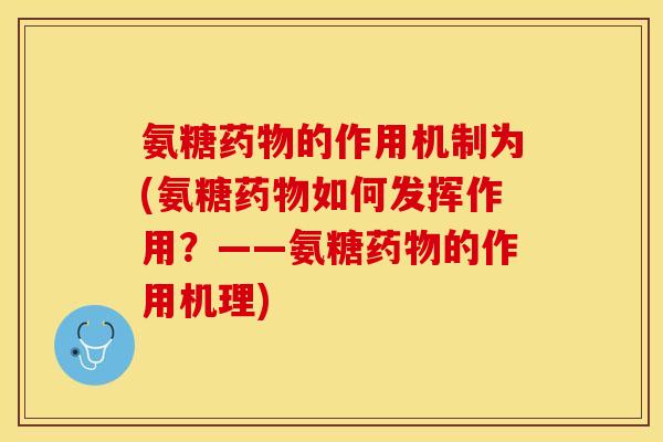 氨糖药物的作用机制为(氨糖药物如何发挥作用?——氨糖药物的作用机理)-第1张图片-关节保镖 氨糖药物的作用机制为(氨糖药物如何发挥作用?——氨糖药物的作用机理)-第1张图片-关节保镖