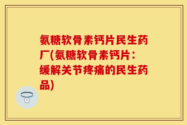 氨糖软骨素钙片民生药厂(氨糖软骨素钙片：缓解关节疼痛的民生药品)