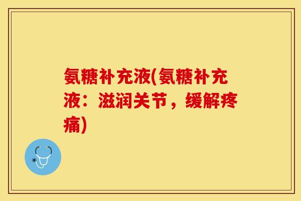 氨糖补充液(氨糖补充液：滋润关节，缓解疼痛)