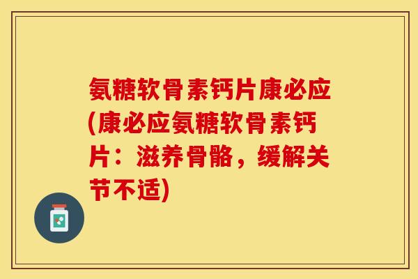氨糖软骨素钙片康必应(康必应氨糖软骨素钙片：滋养骨骼，缓解关节不适)