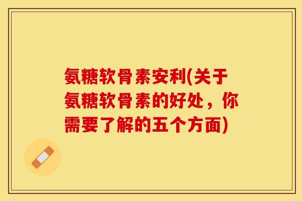 氨糖软骨素安利(关于氨糖软骨素的好处，你需要了解的五个方面)