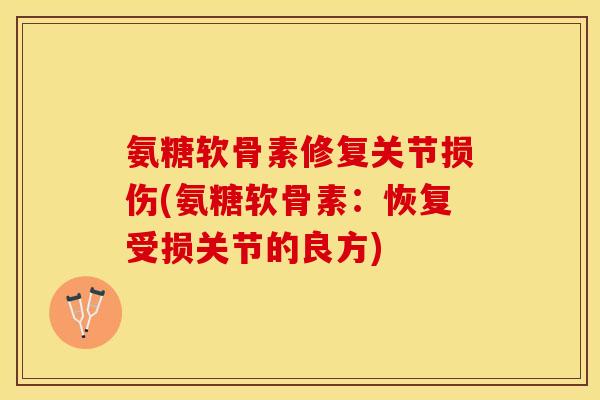 氨糖软骨素修复关节损伤(氨糖软骨素：恢复受损关节的良方)