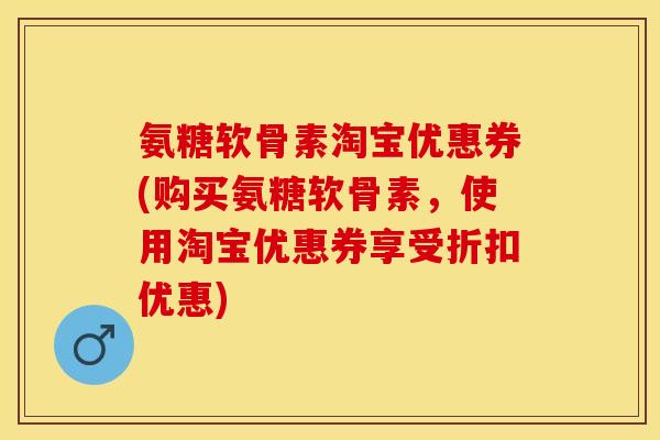 氨糖软骨素淘宝优惠券(购买氨糖软骨素,使用淘宝优惠券享受折扣优惠)-第1张图片-关节保镖 氨糖软骨素淘宝优惠券(购买氨糖软骨素,使用淘宝优惠券享受折扣优惠)-第1张图片-关节保镖