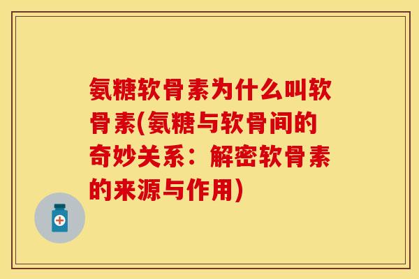 氨糖软骨素为什么叫软骨素(氨糖与软骨间的奇妙关系：解密软骨素的来源与作用)