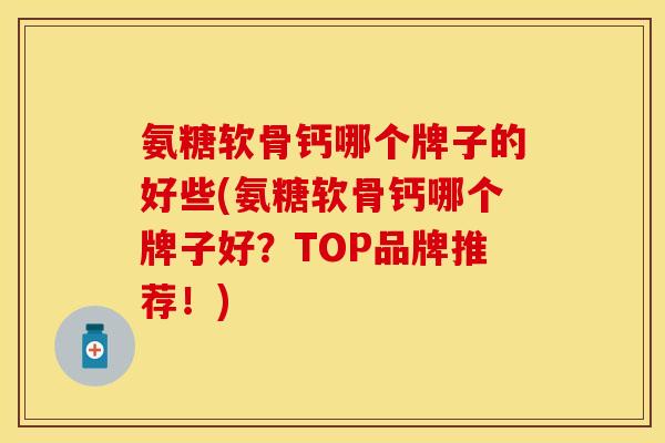 氨糖软骨钙哪个牌子的好些(氨糖软骨钙哪个牌子好？TOP品牌推荐！)