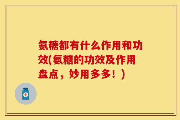 氨糖都有什么作用和功效(氨糖的功效及作用盘点，妙用多多！)