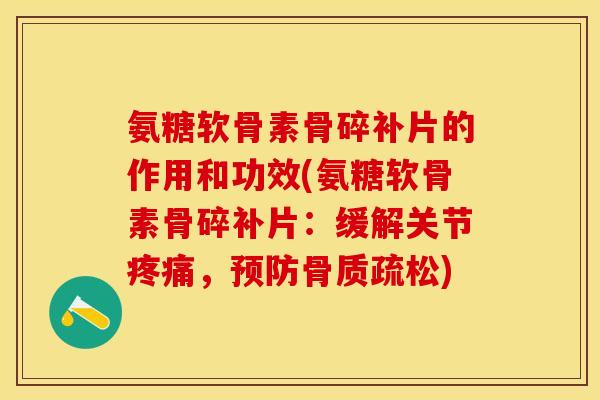 氨糖软骨素骨碎补片的作用和功效(氨糖软骨素骨碎补片：缓解关节疼痛，预防骨质疏松)