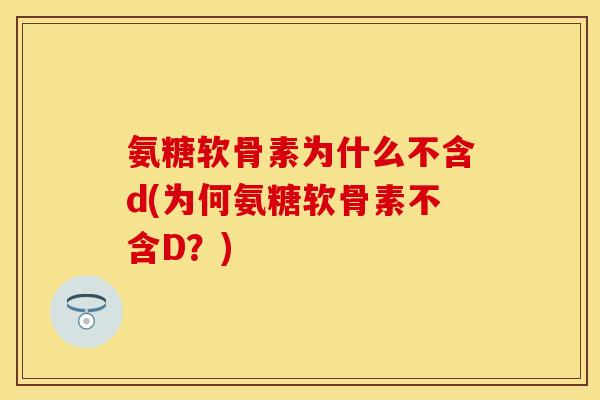 氨糖软骨素为什么不含d(为何氨糖软骨素不含D？)