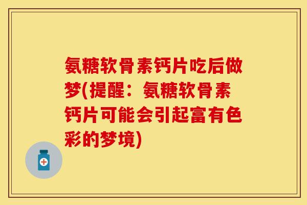 氨糖软骨素钙片吃后做梦(提醒：氨糖软骨素钙片可能会引起富有色彩的梦境)