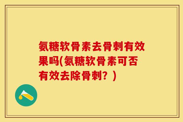 氨糖软骨素去骨刺有效果吗(氨糖软骨素可否有效去除骨刺？)