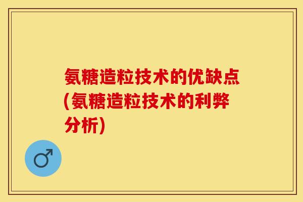 氨糖造粒技术的优缺点(氨糖造粒技术的利弊分析)