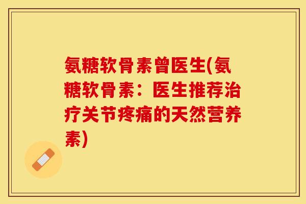 氨糖软骨素曾医生(氨糖软骨素：医生推荐治疗关节疼痛的天然营养素)