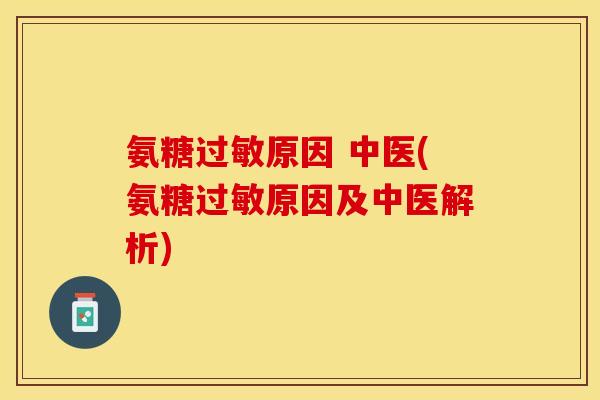 氨糖过敏原因 中医(氨糖过敏原因及中医解析)