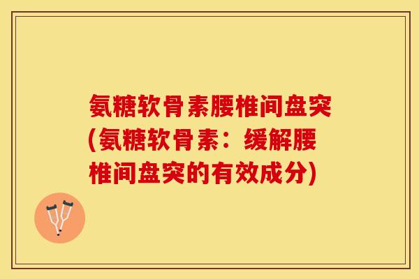 氨糖软骨素腰椎间盘突(氨糖软骨素：缓解腰椎间盘突的有效成分)