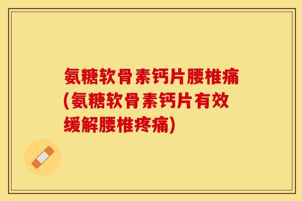 氨糖软骨素钙片腰椎痛(氨糖软骨素钙片有效缓解腰椎疼痛)-第1张图片-关节保镖 氨糖软骨素钙片腰椎痛(氨糖软骨素钙片有效缓解腰椎疼痛)-第1张图片-关节保镖
