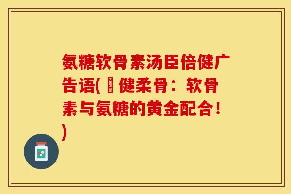 氨糖软骨素汤臣倍健广告语(臵健柔骨：软骨素与氨糖的黄金配合！)