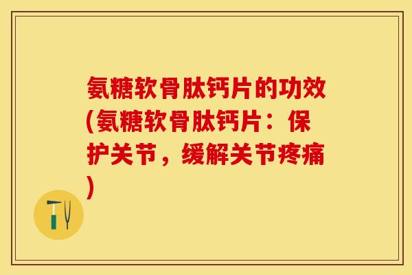 氨糖软骨肽钙片的功效(氨糖软骨肽钙片:保护关节,缓解关节疼痛)-第1张图片-关节保镖 氨糖软骨肽钙片的功效(氨糖软骨肽钙片:保护关节,缓解关节疼痛)-第1张图片-关节保镖