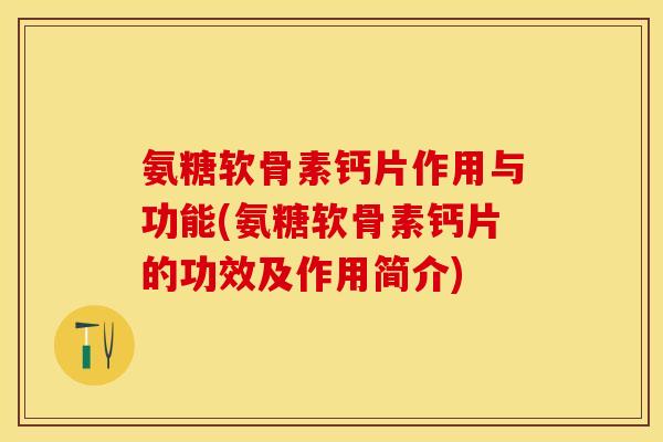 氨糖软骨素钙片作用与功能(氨糖软骨素钙片的功效及作用简介)