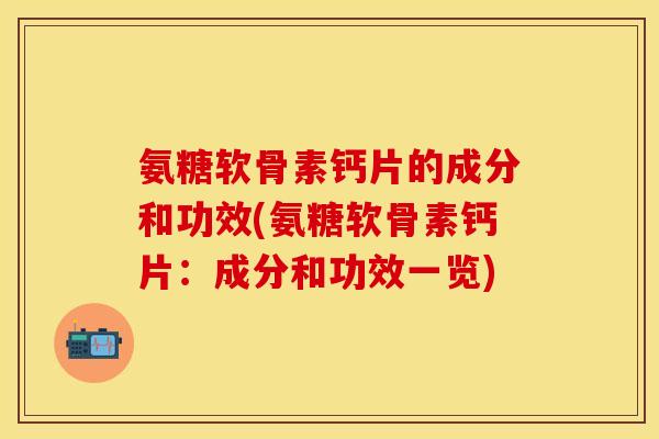 氨糖软骨素钙片的成分和功效(氨糖软骨素钙片：成分和功效一览)
