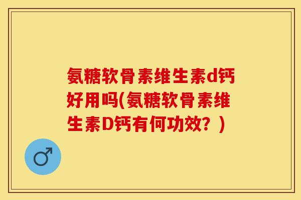 氨糖软骨素维生素d钙好用吗(氨糖软骨素维生素D钙有何功效?)-第1张图片-关节保镖 氨糖软骨素维生素d钙好用吗(氨糖软骨素维生素D钙有何功效?)-第1张图片-关节保镖
