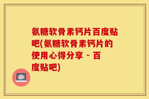 氨糖软骨素钙片百度贴吧(氨糖软骨素钙片的使用心得分享 - 百度贴吧)
