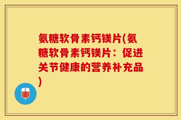 氨糖软骨素钙镁片(氨糖软骨素钙镁片：促进关节健康的营养补充品)