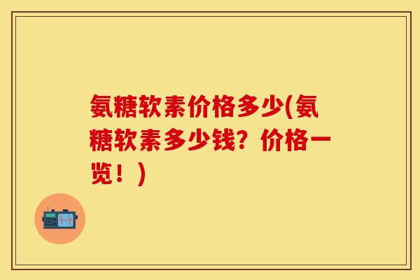 氨糖软素价格多少(氨糖软素多少钱？价格一览！)