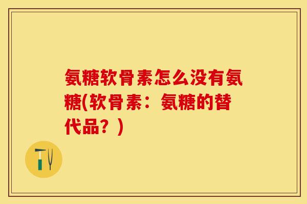 氨糖软骨素怎么没有氨糖(软骨素：氨糖的替代品？)