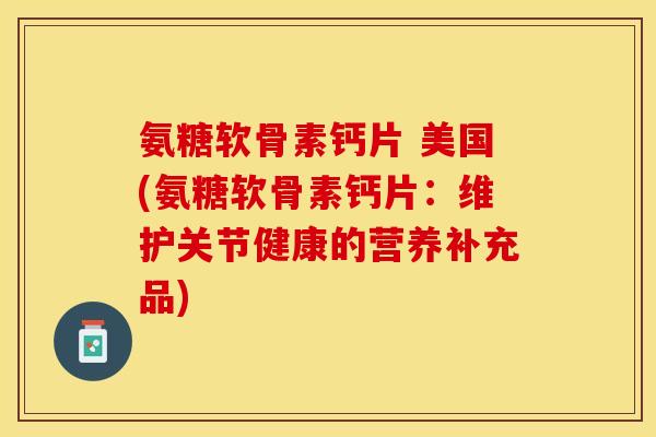 氨糖软骨素钙片 美国(氨糖软骨素钙片：维护关节健康的营养补充品)