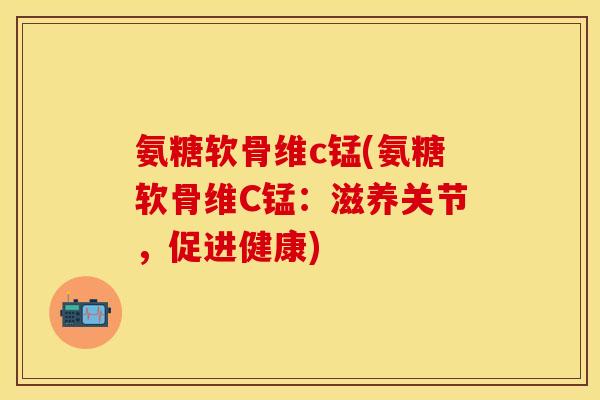 氨糖软骨维c锰(氨糖软骨维C锰：滋养关节，促进健康)