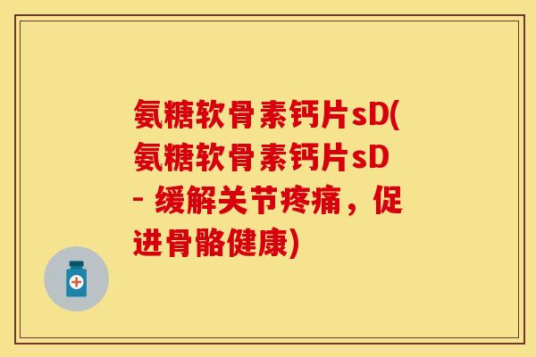 氨糖软骨素钙片sD(氨糖软骨素钙片sD - 缓解关节疼痛，促进骨骼健康)