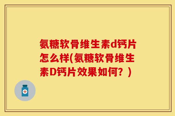 氨糖软骨维生素d钙片怎么样(氨糖软骨维生素D钙片效果如何？)