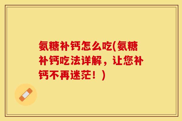 氨糖补钙怎么吃(氨糖补钙吃法详解，让您补钙不再迷茫！)