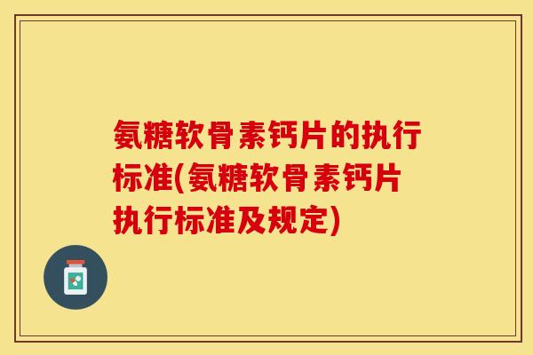 氨糖软骨素钙片的执行标准(氨糖软骨素钙片执行标准及规定)