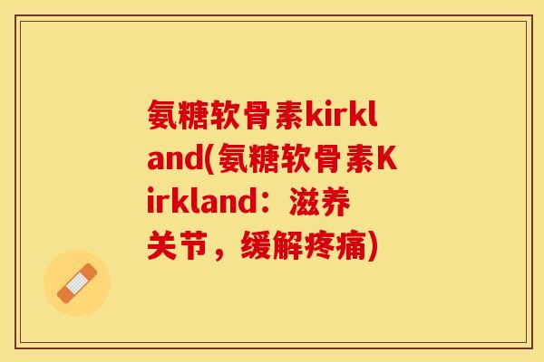 氨糖软骨素kirkland(氨糖软骨素Kirkland：滋养关节，缓解疼痛)