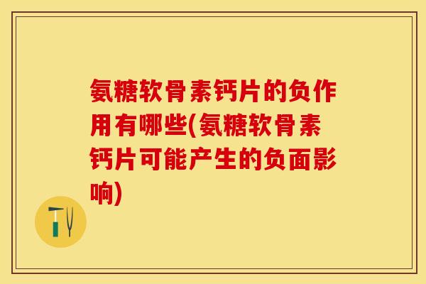 氨糖软骨素钙片的负作用有哪些(氨糖软骨素钙片可能产生的负面影响)-第1张图片-关节保镖