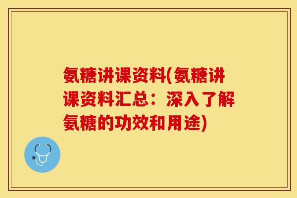 氨糖讲课资料(氨糖讲课资料汇总：深入了解氨糖的功效和用途)