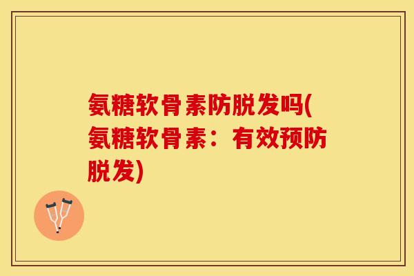 氨糖软骨素防脱发吗(氨糖软骨素：有效预防脱发)