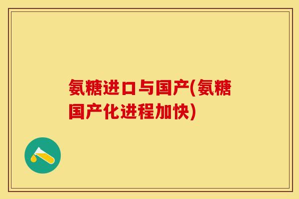 氨糖进口与国产(氨糖国产化进程加快)