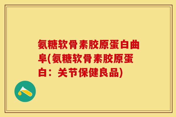氨糖软骨素胶原蛋白曲阜(氨糖软骨素胶原蛋白：关节保健良品)
