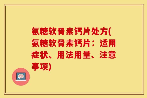 氨糖软骨素钙片处方(氨糖软骨素钙片:适用症状、用法用量、注意事项)-第1张图片-关节保镖 氨糖软骨素钙片处方(氨糖软骨素钙片:适用症状、用法用量、注意事项)-第1张图片-关节保镖