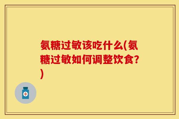 氨糖过敏该吃什么(氨糖过敏如何调整饮食？)
